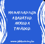 Ha mai nap nem a barátod, akkor a tanárod